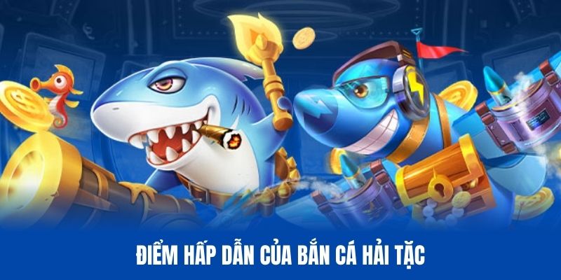 Khám phá những điểm hấp dẫn của game bắn cá Hải Tặc