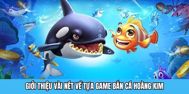 Giới thiệu vài nét về tựa game bắn cá hoàng kim