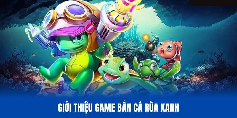 Giới thiệu sơ lược về game bắn cá Rùa xanh siêu đặc sắc