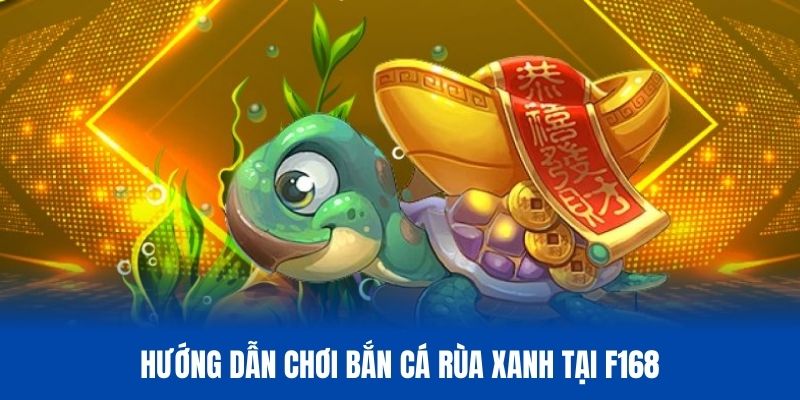 Cách tham gia bắn cá Rùa xanh trên hệ thống F168