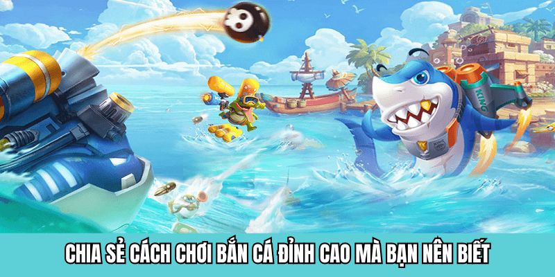 Chia sẻ cách chơi bắn cá đỉnh cao mà bạn nên biết